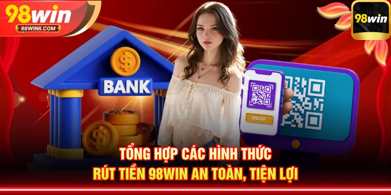 Tổng hợp các hình thức rút tiền 98WIN an toàn, tiện lợi